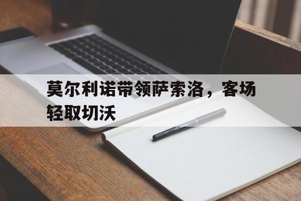 莫尔利诺带领萨索洛，客场轻取切沃的简单介绍