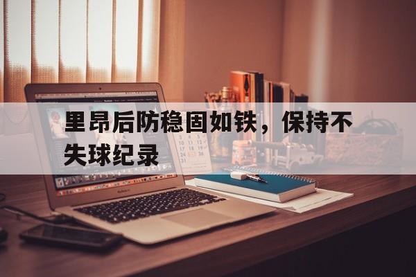 里昂后防稳固如铁，保持不失球纪录的简单介绍